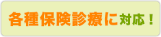 各種保険診療に対応！