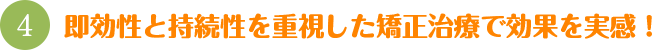 即効性と持続性を重視した矯正治療で効果を実感！